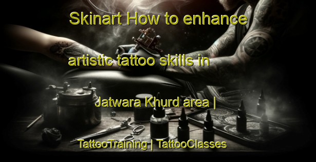 Skinart How to enhance artistic tattoo skills in Jatwara Khurd area | TattooTraining | TattooClasses | SkinartTraining-India
